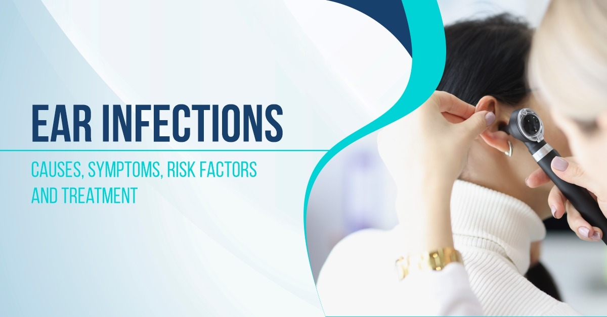Ear Infections: Causes, Symptoms, Risk Factors and Treatment