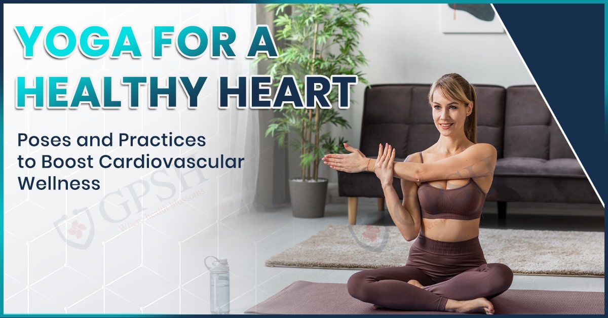 Yoga for a Healthy Heart: Poses and Practices to Boost Cardiovascular Wellness